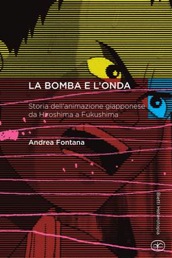 LA BOMBA E L'ONDA - L'animazione nipponica nella storia